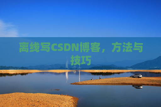 离线写CSDN博客，方法与技巧